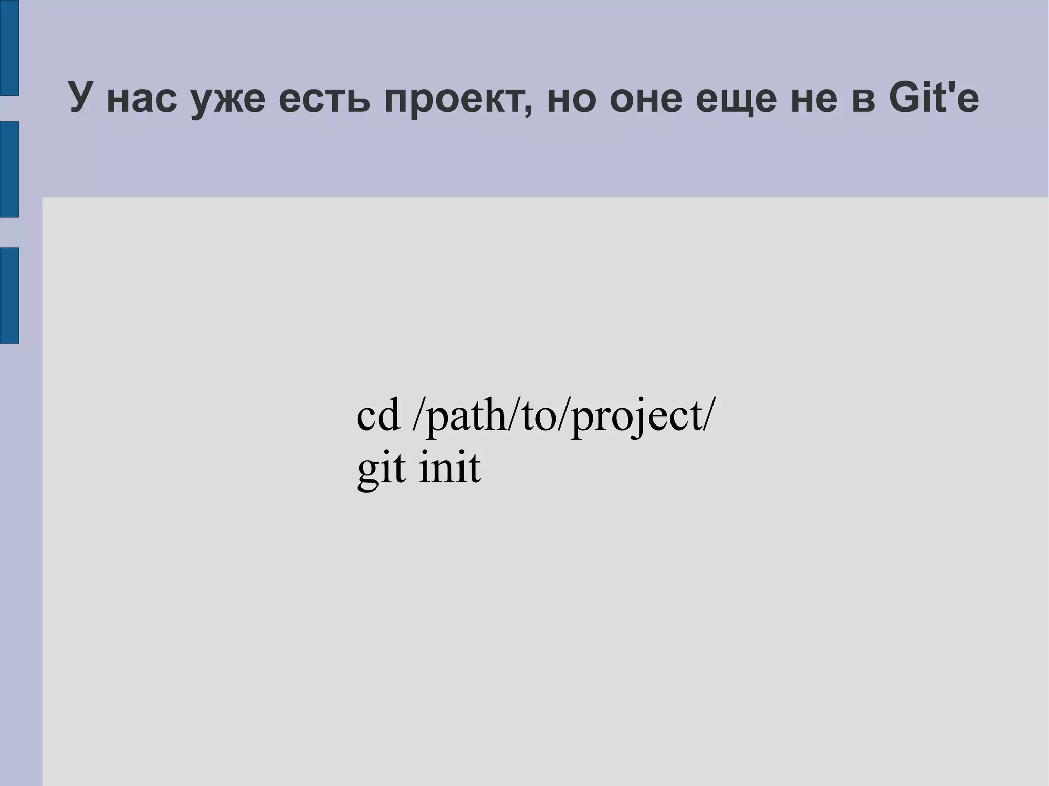 У нас уже есть проект, но оне еще не в Git'e




             cd /path/to/project/
             git init
 