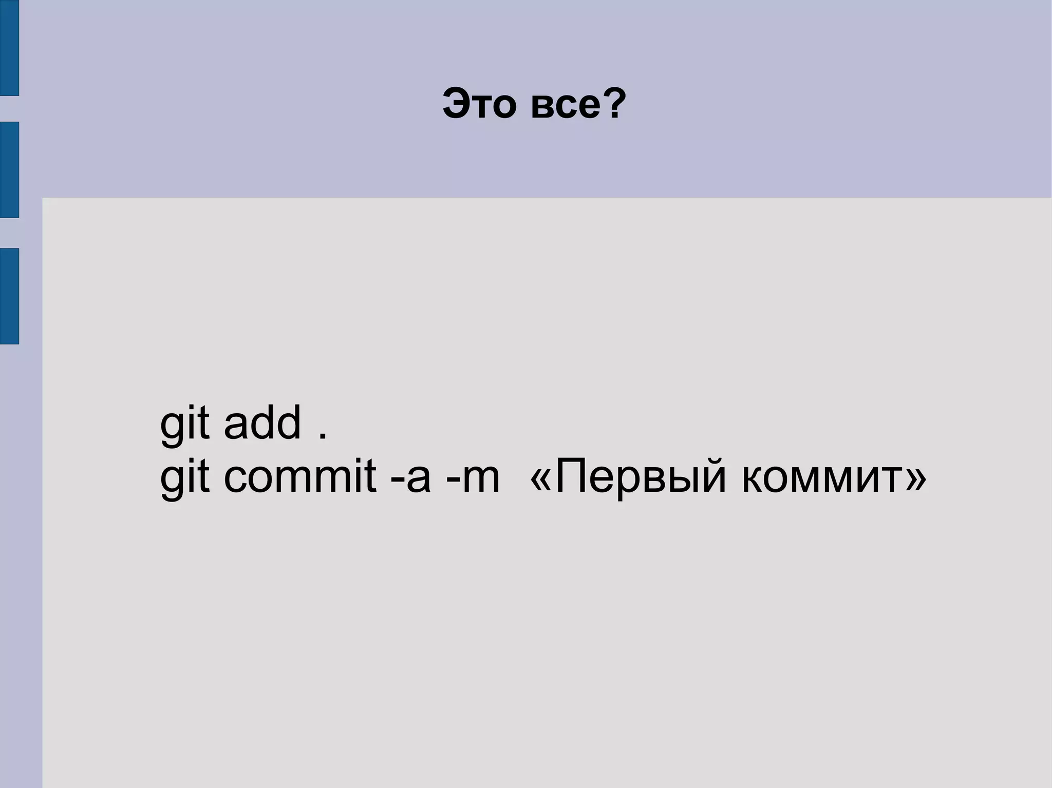Это все?




git add .
git commit -a -m «Первый коммит»
 