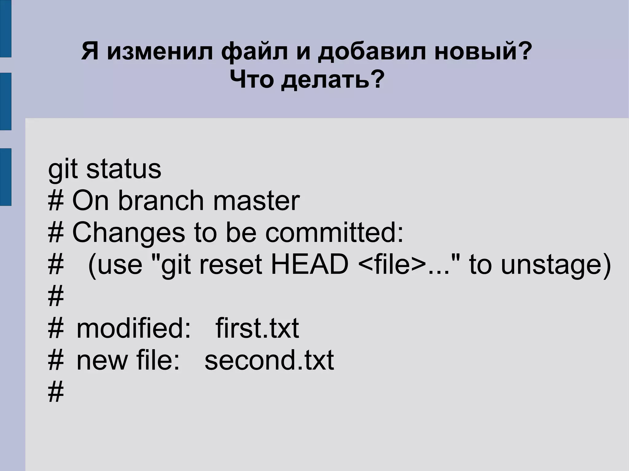 Я изменил файл и добавил новый?
            Что делать?


git status
# On branch master
# Changes to be committed:
# (use "git reset HEAD <file>..." to unstage)
#
# modified: first.txt
# new file: second.txt
#
 