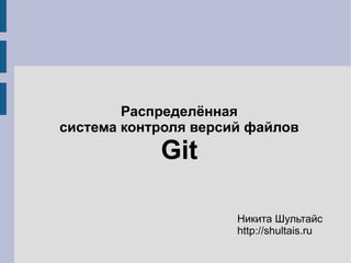 Распределённая
cистема контроля версий файлов
            Git

                      Никита Шультайс
                      http://shultais.ru
 
