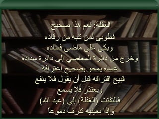 . الغفلة :  نعم هذا صحيح  فطوبى لمن تنبه من رقاده وبكى على ماضى فساده وخرج من دائرة المعاصي إلى دائرة سداده عساه يمحو بصحيح اعترافه قبيح اقترافه قبل أن يقول فلا ينفع ويعتذر فلا يسمع فالتفتت  ( الغفلة )  إلى  ( عبد الله ) وإذا بعينيه تذرف دموعاً  