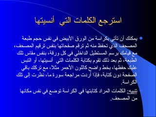 استرجع الكلمات التي  أنسيتها يمكنك أن تأتي بكراسة من الورق الأبيض في نفس حجم طبعة المصحف الذي تحفظ منه ثم ترقم صفحاتها بنفس ترقيم المصحف، مع قيامك برسم المستطيل الداخلي في كل ورقة، بنفس مقاس تلك الطبعة، ثم بعد ذلك تقوم بكتابة الكلمات التي  أنسيتها، أو التبس عليك حفظها، بخط واضح كاللون الأحمر مثلا، مع تركك باقي الصفحة دون كتابة، فإذا أردت مراجعة سورة ما، نظرت إلى تلك الكراسة . تنبيه :   الكلمات المراد كتابتها في الكراسة توضع في نفس مكانها من المصحف .  