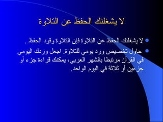 لا يشغلنك الحفظ عن التلاوة لا يشغلنك الحفظ عن التلاوة فإن التلاوة وقود الحفظ  . حاول تخصيص ورد يومي للتلاوة .  اجعل وردك اليومي في القرآن مرتبطا بالشهر العربي، يمكنك قراءة جزء أو جزءين أو ثلاثة في اليوم الواحد . 