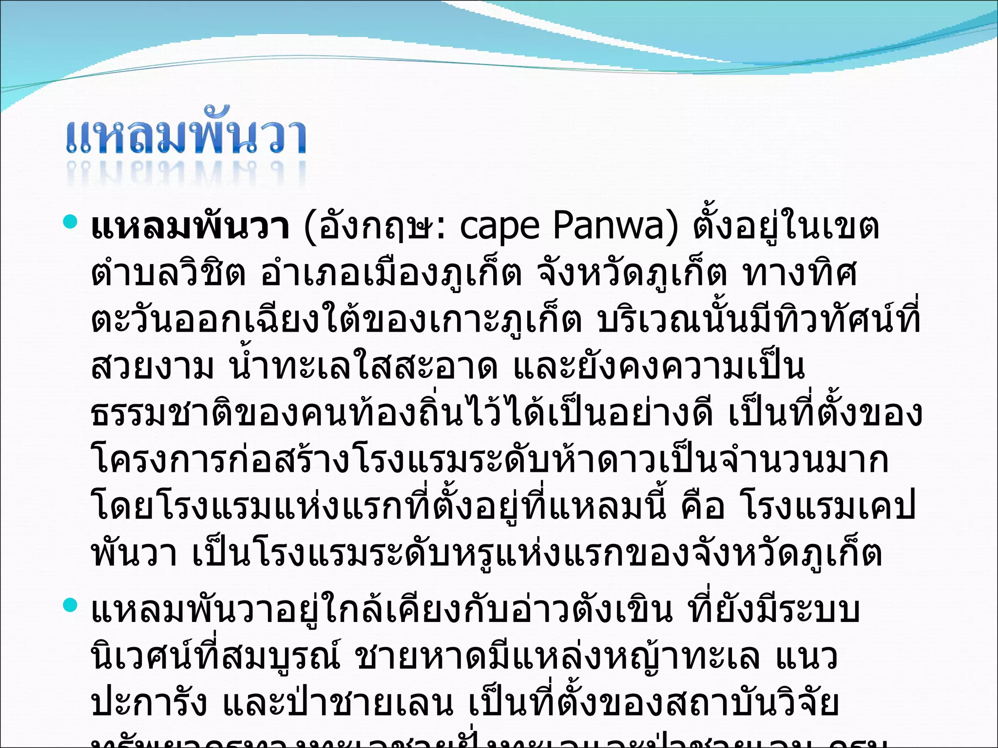 แหลมพันวา   ( อังกฤษ :  cape Panwa)  ตั้งอยู่ในเขตตำบลวิชิต อำเภอเมืองภูเก็ต จังหวัดภูเก็ต ทางทิศตะวันออกเฉียงใต้ของเกาะภูเก็ต บริเวณนั้นมีทิวทัศน์ที่สวยงาม น้ำทะเลใสสะอาด และยังคงความเป็นธรรมชาติของคนท้องถิ่นไว้ได้เป็นอย่างดี เป็นที่ตั้งของโครงการก่อสร้างโรงแรมระดับห้าดาวเป็นจำนวนมาก โดยโรงแรมแห่งแรกที่ตั้งอยู่ที่แหลมนี้ คือ โรงแรมเคปพันวา เป็นโรงแรมระดับหรูแห่งแรกของจังหวัดภูเก็ต แหลมพันวาอยู่ใกล้เคียงกับอ่าวตังเขิน ที่ยังมีระบบนิเวศน์ที่สมบูรณ์ ชายหาดมีแหล่งหญ้าทะเล แนวปะการัง และป่าชายเลน เป็นที่ตั้งของสถาบันวิจัยทรัพยากรทางทะเลชายฝั่งทะเลและป่าชายเลน กรมทรัพยากรทางทะเลและชายฝั่ง มีรายงานการพบพะยูน เมื่อ พ . ศ . 2551  