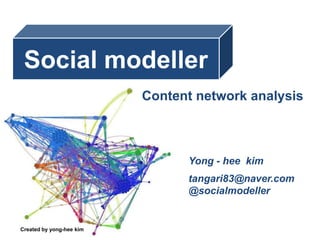 Social modeller Content network analysis Yong - heekim tangari83@naver.com @socialmodeller Created by yong-heekim 