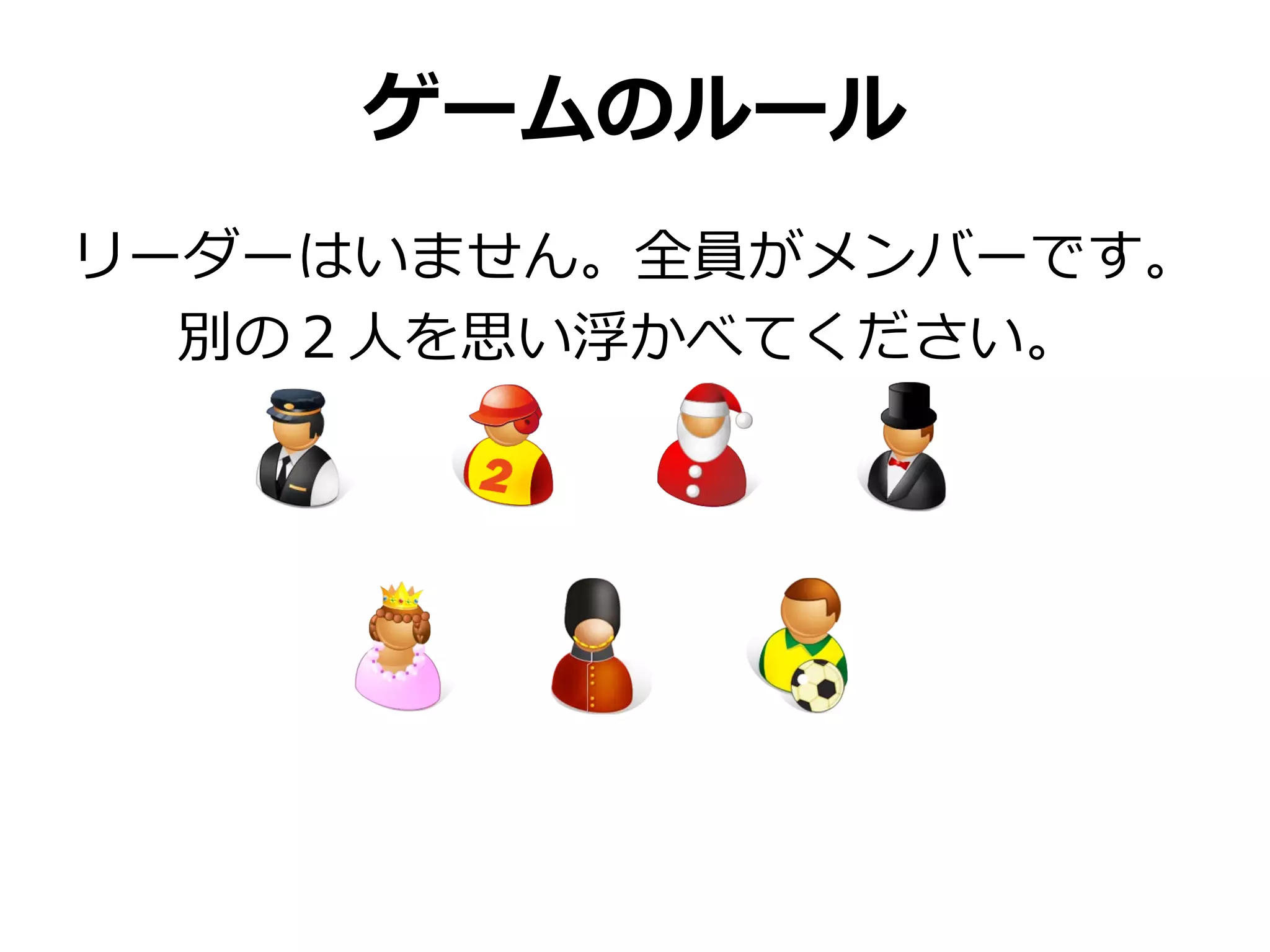 ゲームのルール
リーダーはいません。全員がメンバーです。
  別の２人を思い浮かべてください。
 