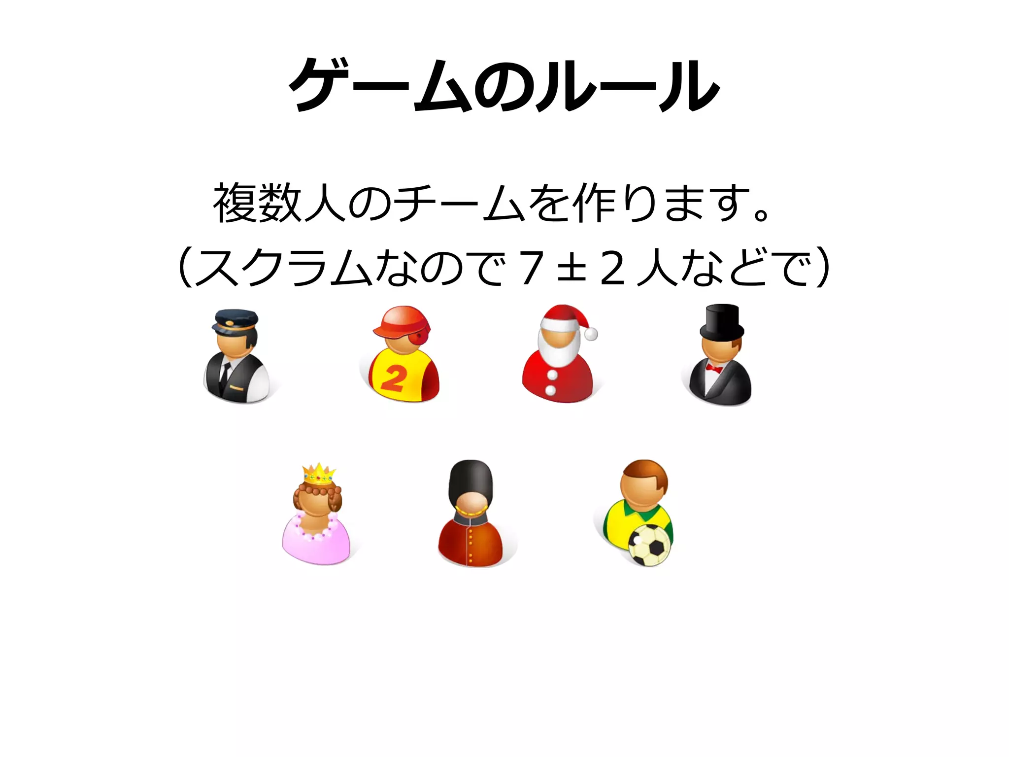 ゲームのルール
 複数人のチームを作ります。
（スクラムなので７±２人などで）
 
