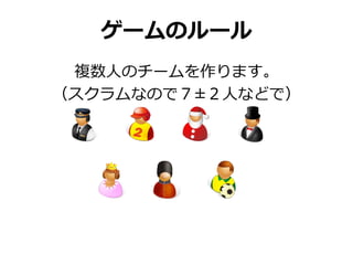 ゲームのルール
 複数人のチームを作ります。
（スクラムなので７±２人などで）
 