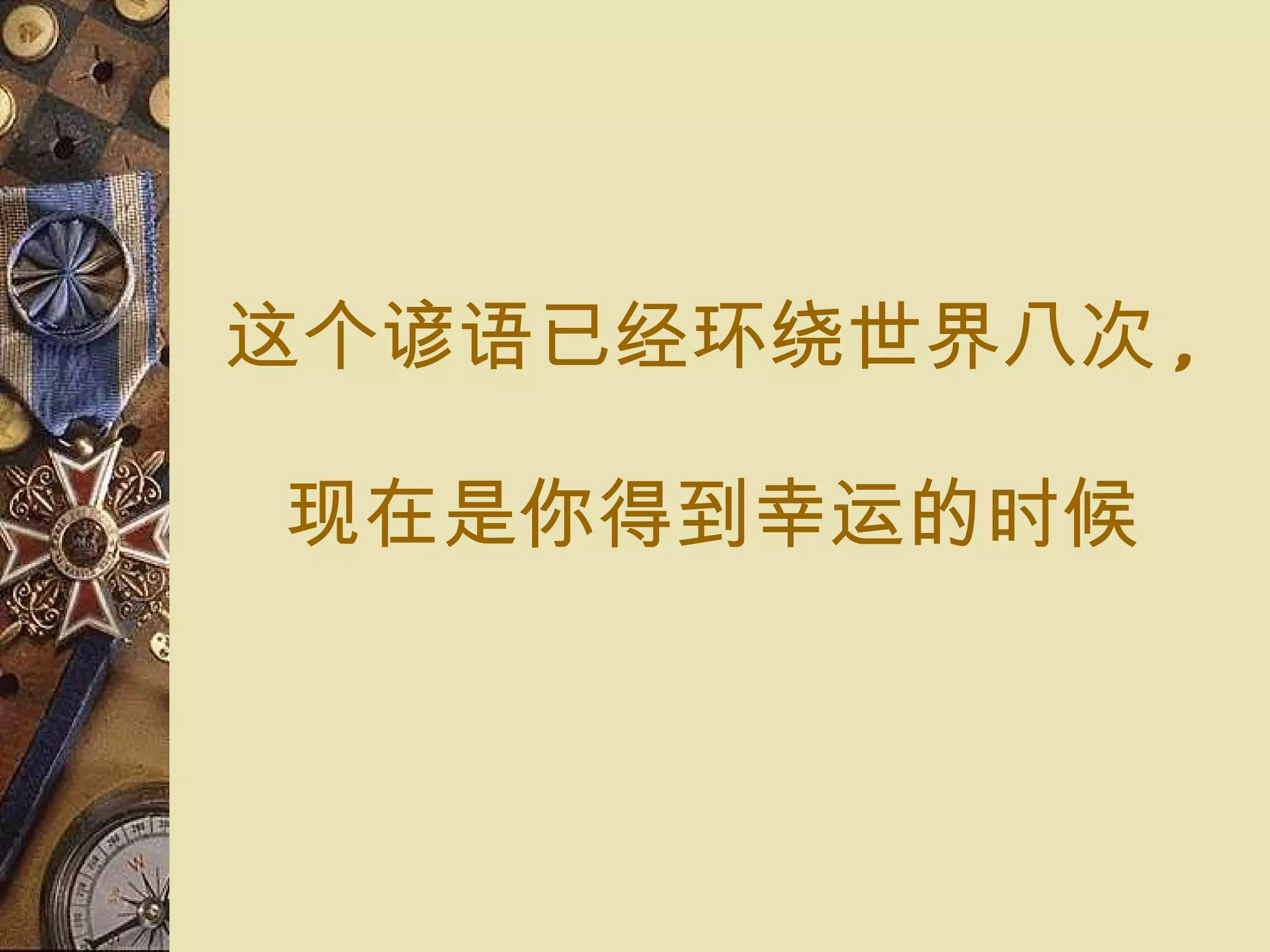 这个 谚语已经环绕 世界八 次 , 现在 是你得到 幸运 的 时候 