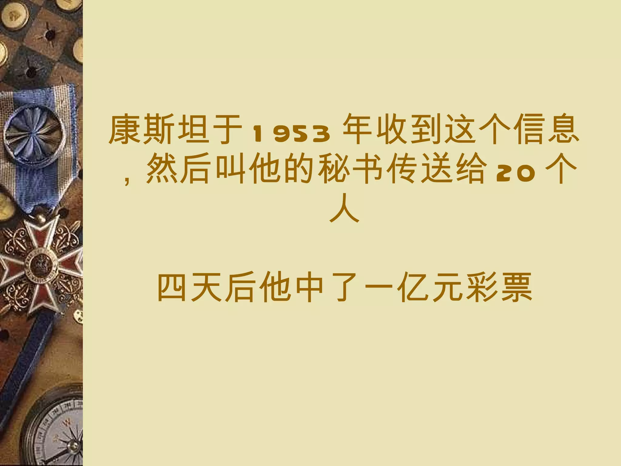 康斯坦 于 1953 年收到 这个信息，然后 叫他的 秘书传送给 20 个 人 四 天 后 他中了 一亿元 彩票 