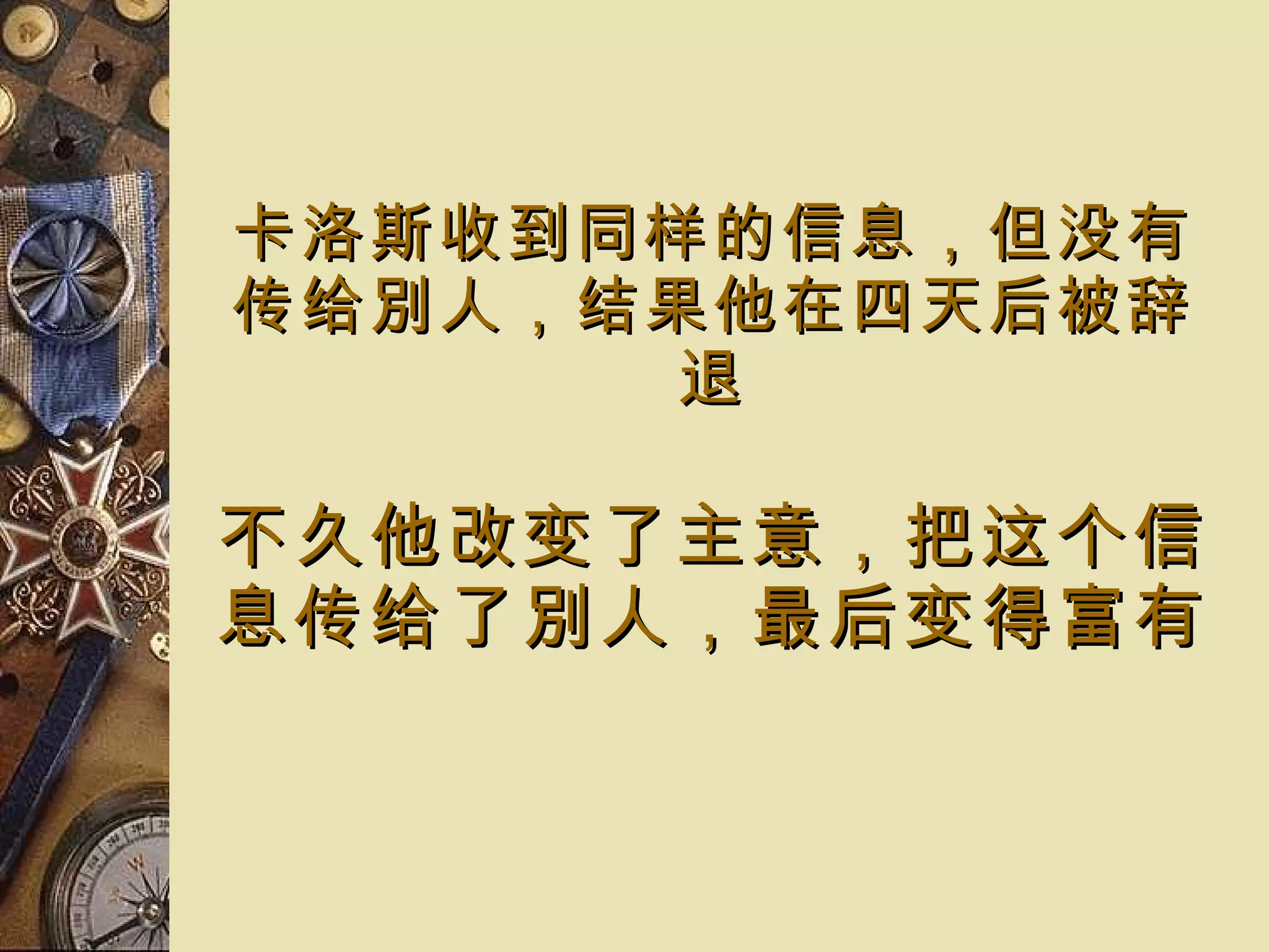 卡洛斯收到 同样 的 信息， 但 没有传给 別人 ，结果 他在四天 后被辞退 不久他 改变了 主意 ， 把 这个信息传给 了別人 ，最后变得富有 