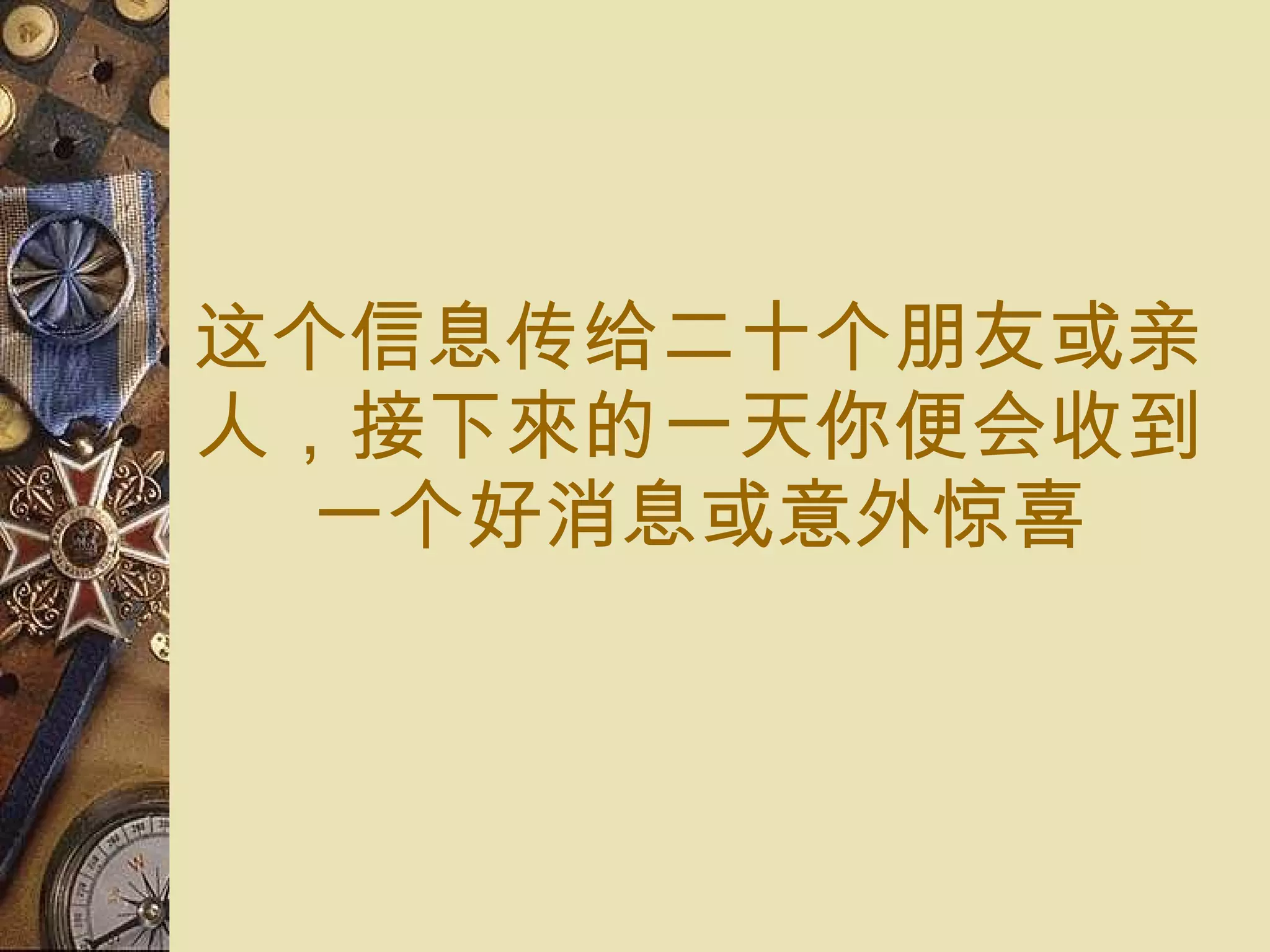 这个信息传给 二十 个 朋友或 亲人， 接下來的一天你便 会 收到 一个 好消息或意外 惊喜 