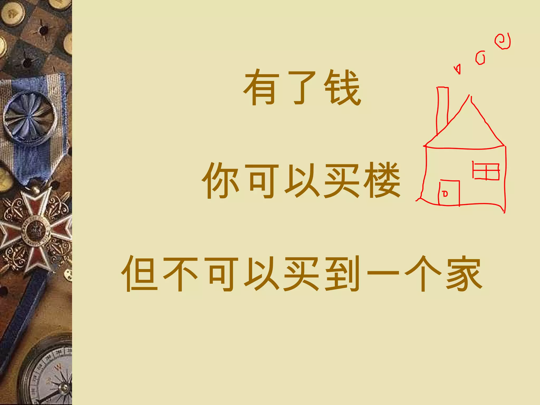 有了钱 你可以 买楼 但不可以 买 到一 个 家 