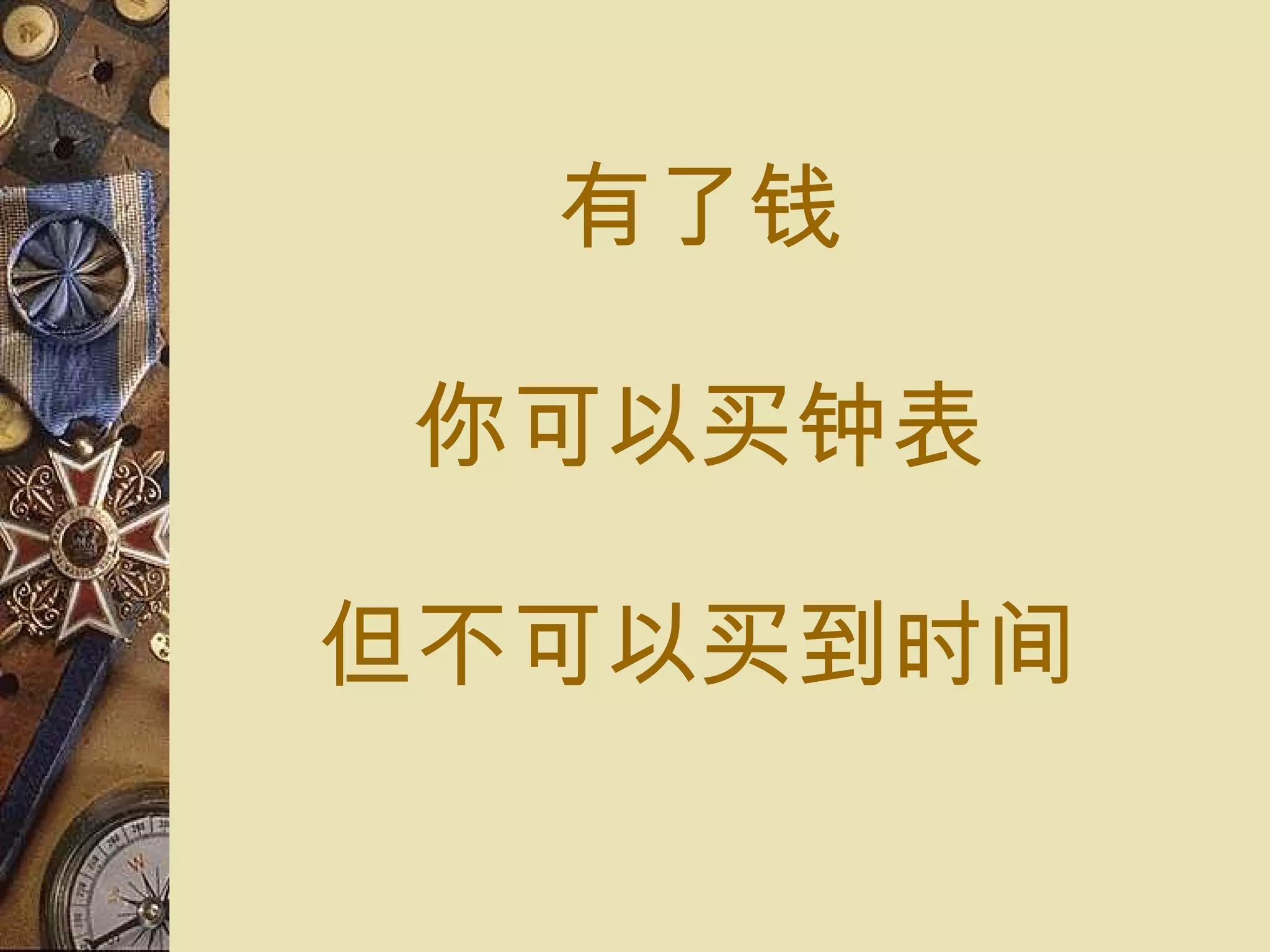 有了 钱 你可以 买钟表 但不可以 买到时间 