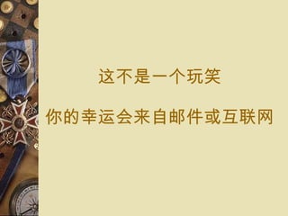 这 不是 一个玩笑 你的 幸运会来自邮件 或 互联网 
