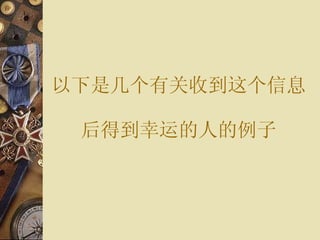 以下是 几个有关 收到 这个信息 后 得到 幸运 的人的例子 