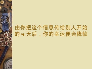 由你把 这个信息传给别人开始 的 4 天 后， 你的 幸运便会降临 