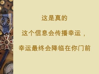 这是 真的 这个信息会传播幸运， 幸运最终会降临 在你 门前 