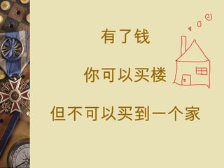 有了钱 你可以 买楼 但不可以 买 到一 个 家 