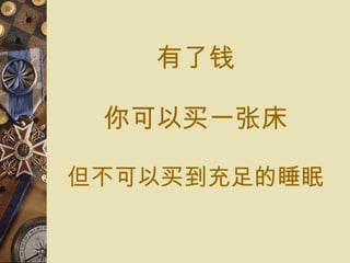 有了 钱 你可以 买 一 张 床 但不可以 买到 充足 的睡眠 