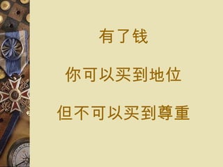 有了 钱 你可以 买到 地位 但不可以 买到尊重 