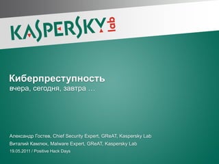 Киберпреступность
вчера, сегодня, завтра …




Александр Гостев, Chief Security Expert, GReAT, Kaspersky Lab
Виталий Камлюк, Malware Expert, GReAT, Kaspersky Lab
19.05.2011 / Positive Hack Days
 