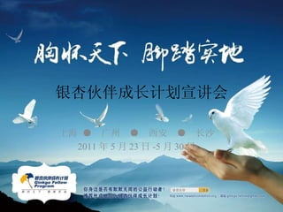 银杏伙伴成长计划宣讲会 上海 ●  广州  ●  西安  ●  长沙 2011 年 5 月 23 日 -5 月 30 日 