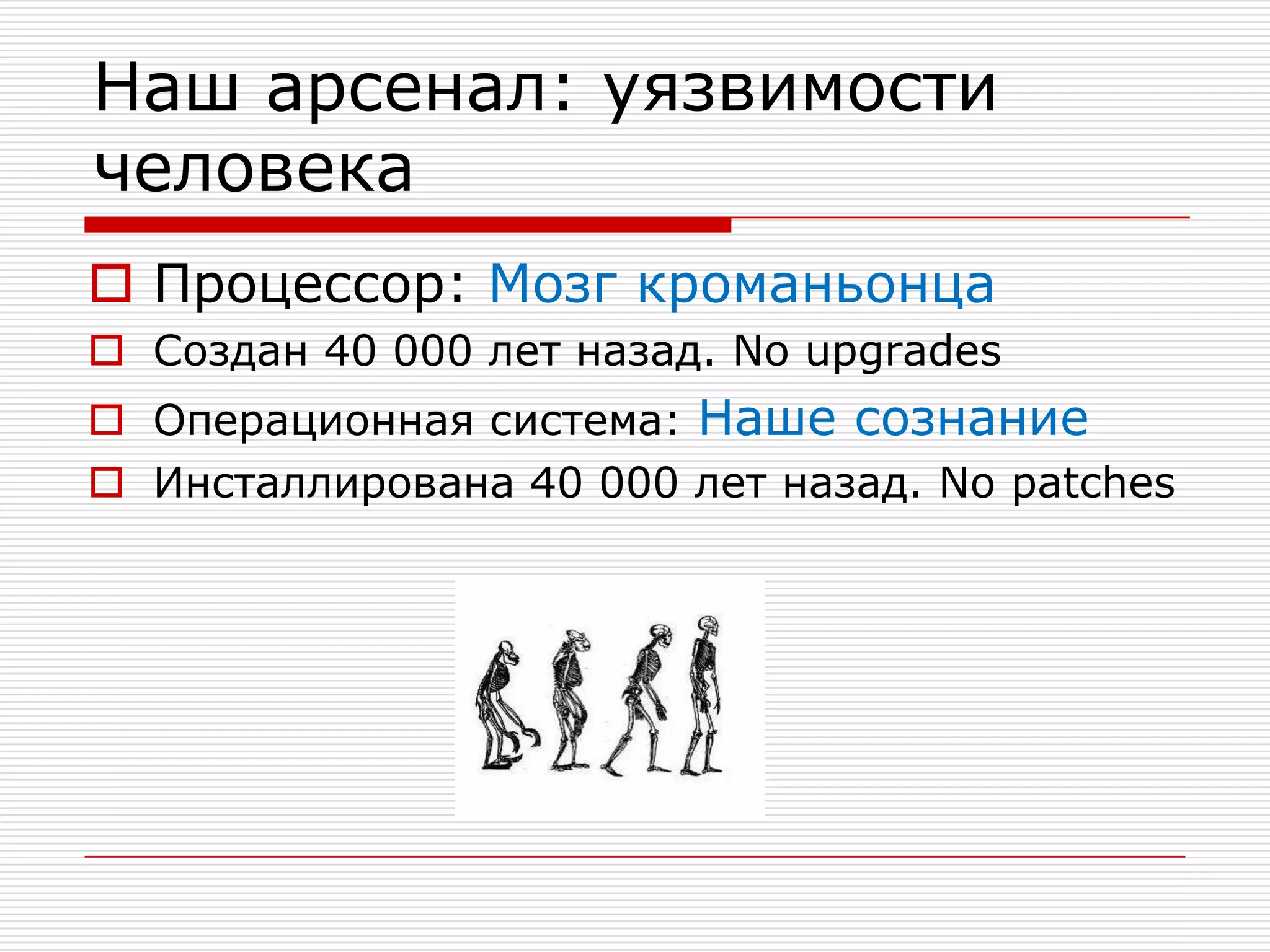 Наш арсенал: уязвимости человекаПроцессор: Мозг кроманьонцаСоздан 40 000 лет назад. No upgradesОперационная система: Наше сознаниеИнсталлирована 40 000 лет назад. No patches