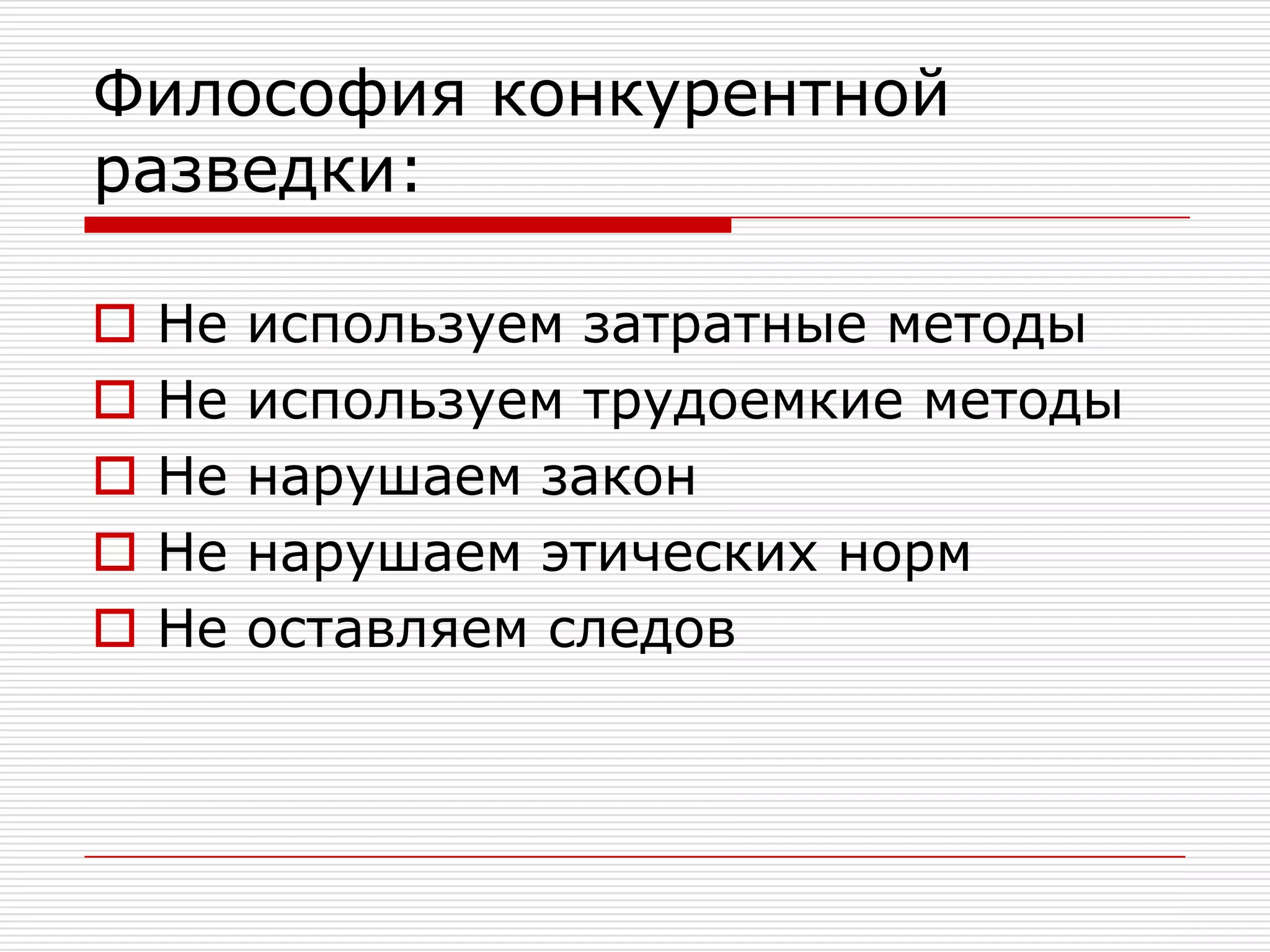Философия конкурентной разведки:Не используем затратные методыНе используем трудоемкие методыНе нарушаем законНе нарушаем этических нормНе оставляем следов