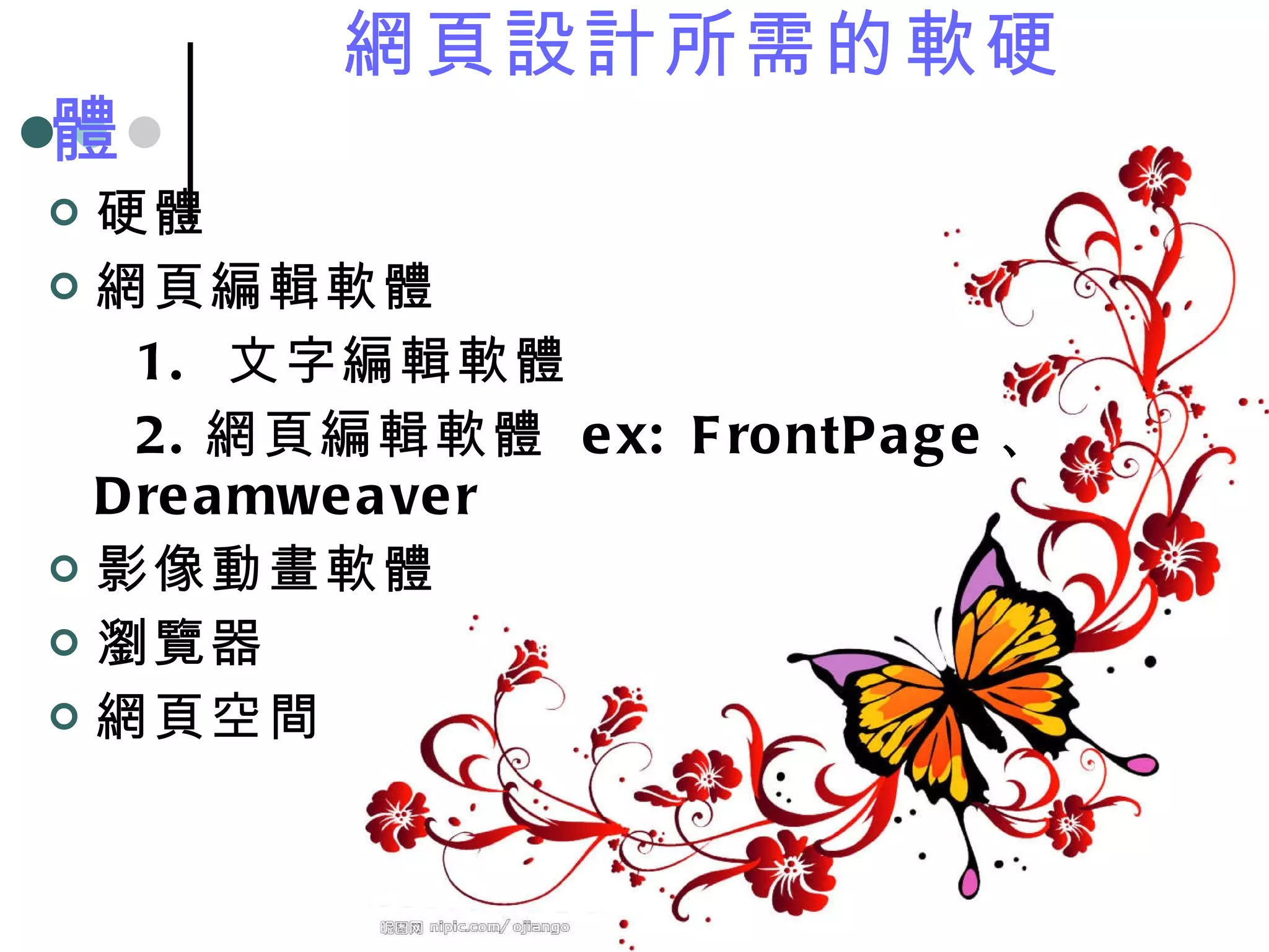 網頁設計所需的軟硬體 硬體 網頁編輯軟體 1.  文字編輯軟體 2. 網頁編輯軟體  ex: FrontPage 、 Dreamweaver 影像動畫軟體 瀏覽器 網頁空間 