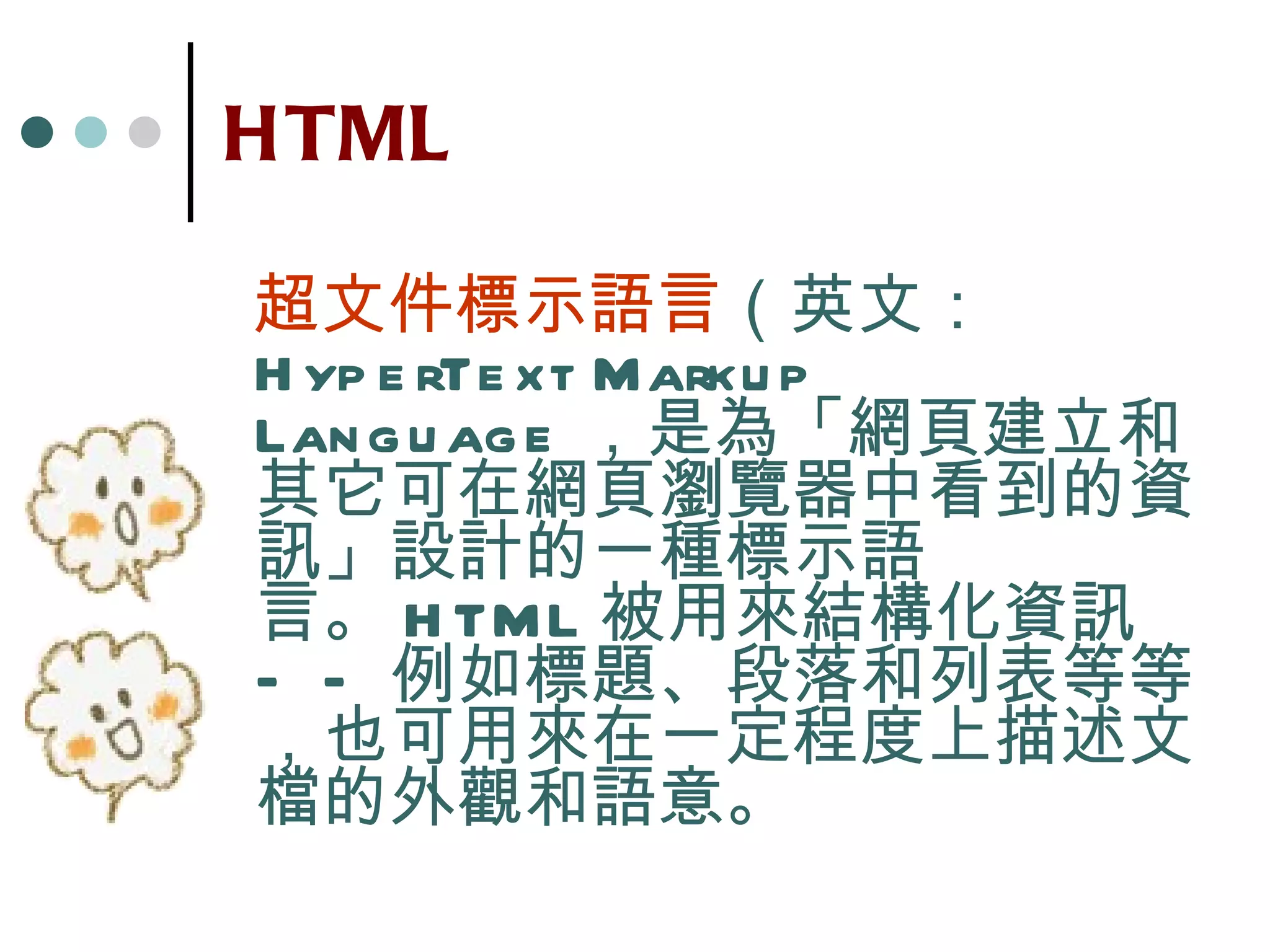 HTML 超文件標示語言 （英文： HyperText Markup Language ， 是為「網頁建立和其它可在網頁瀏覽器中看到的資訊」設計的一種標示語言。 HTML 被用來結構化資訊——例如標題、段落和列表等等，也可用來在一定程度上描述文檔的外觀和語意。  