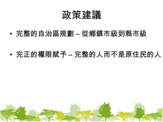 政策建議完整的自治區規劃 – 從鄉鎮市級到縣市級完正的權限賦予 – 完整的人而不是原住民的人