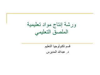 ورشة إنتاج مواد تعليمية 
الملصق التعليمي 
قسم تكنولوجيا التعليم 
د. عبدالله المديرس 
 