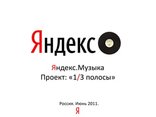 Яндекс.Музыка Проект: «1/3 полосы» Россия.Июнь 2011. 