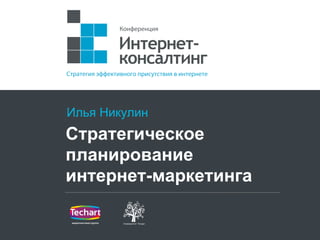 Илья Никулин
Стратегическое
планирование
интернет-маркетинга
 