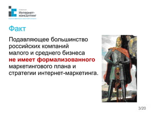 Факт
Подавляющее большинство
российских компаний
малого и среднего бизнеса
не имеет формализованного
маркетингового плана ...