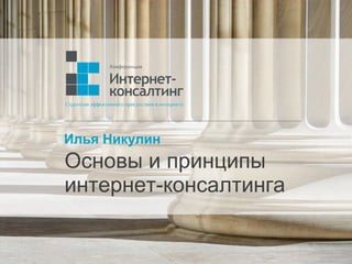 Илья Никулин
Основы и принципы
интернет-консалтинга
 