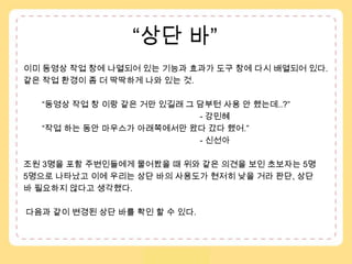 “상단 바” 이미 동영상 작업 창에 나열되어 있는 기능과 효과가 도구 창에 다시 배열되어 있다.  같은 작업 환경이 좀 더 딱딱하게 나와 있는 것.         “동영상 작업 창 이랑 같은 거만 있길래 그 담부턴 사용 안 했는데..?”                                                                             - 강민혜         “작업 하는 동안 마우스가 아래쪽에서만 왔다 갔다 했어.”                                                                             - 신선아 조원 3명을 포함 주변인들에게 물어봤을 때 위와 같은 의견을 보인 초보자는 5명 5명으로 나타났고 이에 우리는 상단 바의 사용도가 현저히 낮을 거라 판단, 상단바 필요하지 않다고 생각했다.   다음과 같이 변경된 상단 바를 확인 할 수 있다.