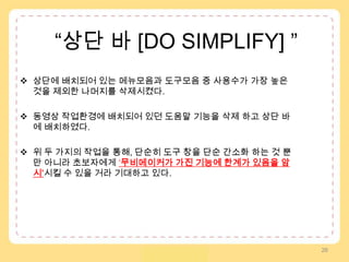 “상단 바[DO SIMPLIFY] ”상단에 배치되어 있는 메뉴모음과 도구모음 중 사용수가 가장 높은 것을 제외한 나머지를 삭제시켰다. 