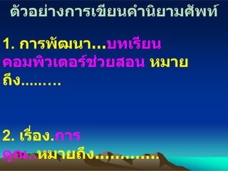 ตัวอย่างการเขียนคำนิยามศัพท์ 1.  การพัฒนา… บทเรียนคอมพิวเตอร์ช่วยสอน  หมายถึง .....….   2.  เรื่อง . การคูณ .. หมายถึง………… . 