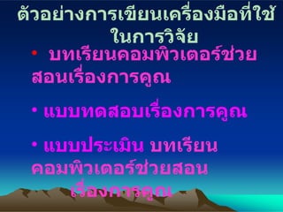ตัวอย่างการเขียนเครื่องมือที่ใช้ในการวิจัย บทเรียนคอมพิวเตอร์ช่วยสอนเรื่องการคูณ แบบทดสอบเรื่องการคูณ แบบประเมิน  บทเรียนคอมพิวเตอร์ช่วยสอน  เรื่องการคูณ 