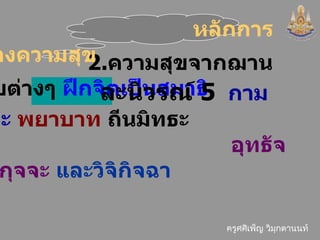 2. ความสุขจากฌานระดับต่างๆ  ฝึกจิตเป็นสมาธิ หลักการสร้างความสุข ละนิวรณ์  5   กามฉันทะ   พยาบาท   ถีนมิทธะ อุทธัจจกุกกุจจะ   และวิจิกิจฉา   