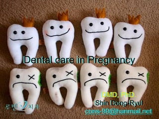 Dental care in Pregnancy


                  DMD, PhD.
                Shin Dong-Ryul
             cons-99@hanmail.net
 