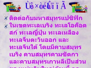 ทิศตะวันออก ติดต่อกับมหาสมุทรแปซิฟิก ในเขตทะเลเบริง ทะเลโอค็อตสก์ ทะเลญี่ปุ่น ทะเลเหลือง ทะเลจีนตะวันออก และทะเลจีนใต้ โดยมีคาบสมุทรเบริง คาบสมุทรคามซัตกา และคาบสมุทรเกาหลีเป็นส่วนของแผ่นดินใหญ่ด้านนี้ จุดตะวันออกสุด อยู่ที่ อีสต์เคป ประเทศสหพันธรัฐรัสเซียที่ลองจิจูด  169  องศา  40  ลิปดาตะวันตก   