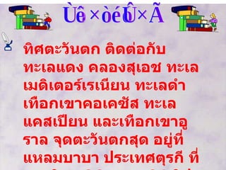 ทิศตะวันตก ทิศตะวันตก ติดต่อกับทะเลแดง คลองสุเอช ทะเลเมดิเตอร์เรเนียน ทะเลดำ เทือกเขาคอเคซัส ทะเลแคสเปียน และเทือกเขาอูราล จุดตะวันตกสุด อยู่ที่ แหลมบาบา ประเทศตุรกี ที่ลองจิจูด  26  องศา  04  ลิปดาตะวันออก เกาะใหญ่ ได้แก่ เกาะไซปรัส   