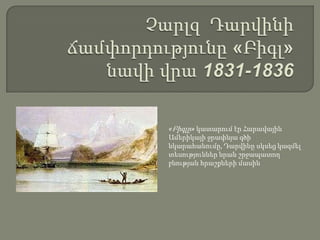 ՉարլզԴարվինիճամփորդությունը «Բիգլ» նավի վրա 1831-1836 «Բիգլը»կատարումէրՀարավայինԱմերիկայիջրափնյագծինկարահանումը, Դարվինըսկսեցկազմելտեսություններնրանշրջապատողբնությանհրաշքներիմասին 