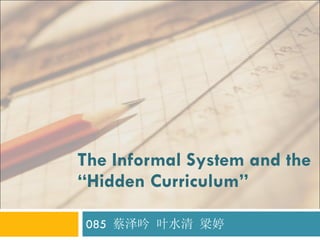 The Informal System and the “Hidden Curriculum” 085  蔡泽吟 叶水清 梁婷 