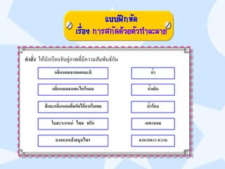 แบบฝึกหัด
                          เรื่อง การสกัดด้วยตัวทาละลาย

คาสั่ง ให้นักเรียนจับคู่ภาพที่มีความสัมพันธ์กัน
              กลิ่นหอมจากดอกมะลิ                       น้า

             กลิ่นหอมจากตะไคร้หอม                    น้าเย็น

         สีและกลิ่นหอมที่สกัดได้จากใบเตย             น้าร้อน

             ใบสะระแหน่ ไพล พริก                    เอทานอล

               ยาดองเหล้าสมุนไพร                  อาหารคาว หวาน
 