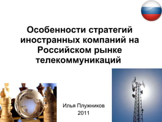 Особенности стратегий иностранных компаний на Российском рынке телекоммуникаций   Илья Плужников 2011 