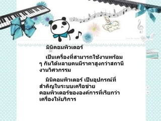 มินิคอมพิวเตอร์  เป็นเครื่องที่สามารถใช้งานพร้อม ๆ กันได้หลายคนมีราคาสูงกว่าสถานีงานวิศวกรรม มินิคอมพิวเตอร์ เป็นอุปกรณ์ที่สำคัญในระบบเครือข่ายคอมพิวเตอร์ขององค์การที่เรียกว่า เครื่องให้บริการ  